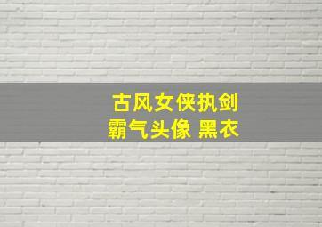 古风女侠执剑霸气头像 黑衣